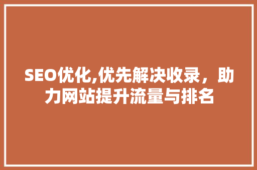 SEO优化,优先解决收录，助力网站提升流量与排名
