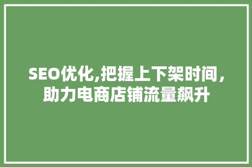 SEO优化,把握上下架时间，助力电商店铺流量飙升