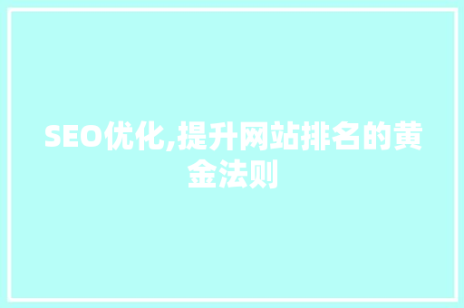 SEO优化,提升网站排名的黄金法则