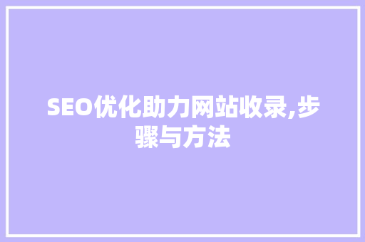 SEO优化助力网站收录,步骤与方法