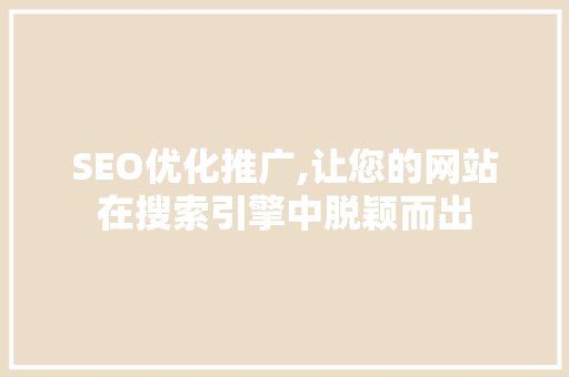 SEO优化推广,让您的网站在搜索引擎中脱颖而出