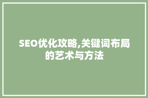 SEO优化攻略,关键词布局的艺术与方法