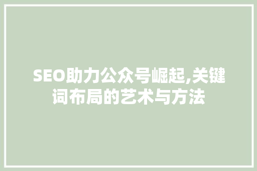 SEO助力公众号崛起,关键词布局的艺术与方法
