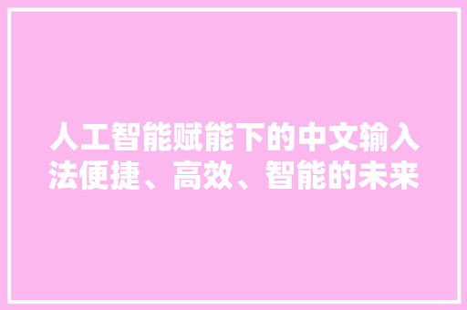 人工智能赋能下的中文输入法便捷、高效、智能的未来