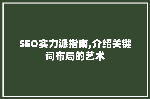 SEO实力派指南,介绍关键词布局的艺术