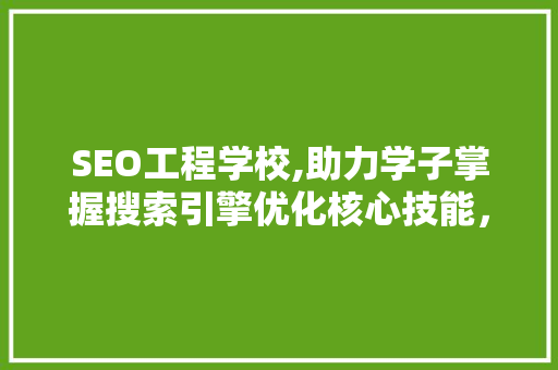 SEO工程学校,助力学子掌握搜索引擎优化核心技能，迈向互联网时代成功之路