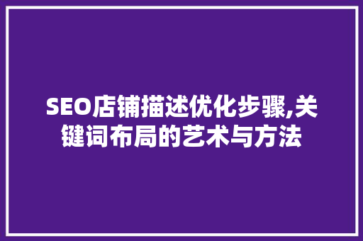SEO店铺描述优化步骤,关键词布局的艺术与方法