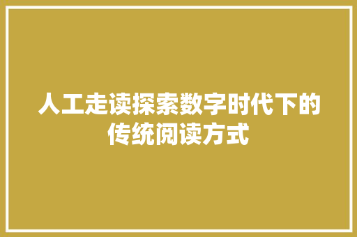 人工走读探索数字时代下的传统阅读方式