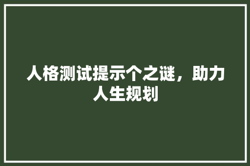 人格测试提示个之谜，助力人生规划
