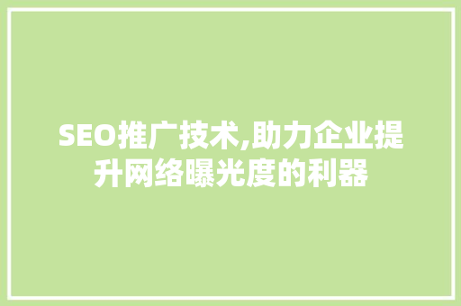 SEO推广技术,助力企业提升网络曝光度的利器