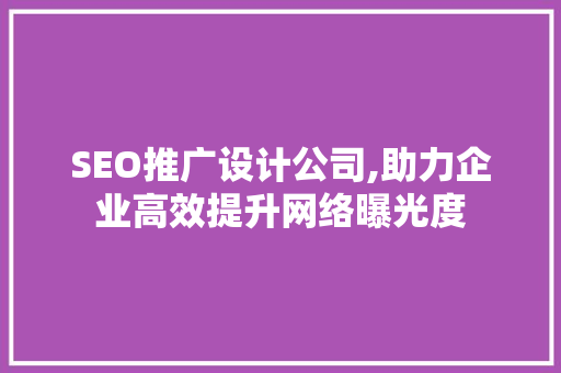 SEO推广设计公司,助力企业高效提升网络曝光度