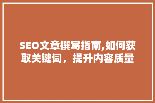 SEO文章撰写指南,如何获取关键词，提升内容质量
