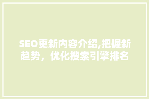 SEO更新内容介绍,把握新趋势，优化搜索引擎排名
