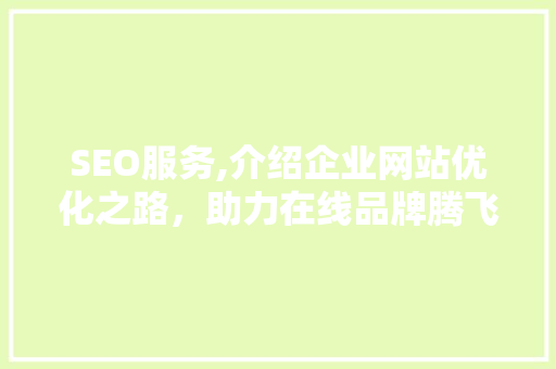 SEO服务,介绍企业网站优化之路，助力在线品牌腾飞