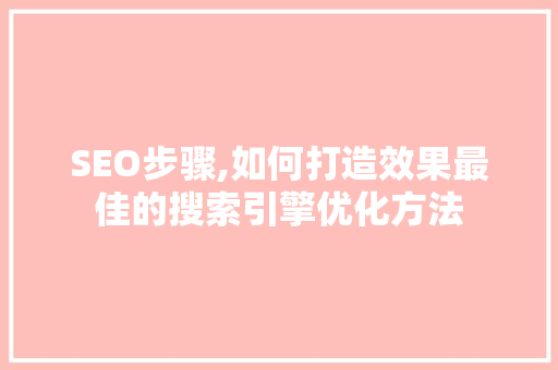 SEO步骤,如何打造效果最佳的搜索引擎优化方法