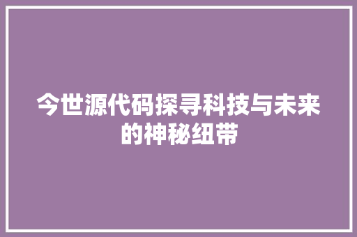 今世源代码探寻科技与未来的神秘纽带