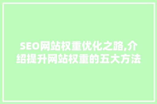 SEO网站权重优化之路,介绍提升网站权重的五大方法