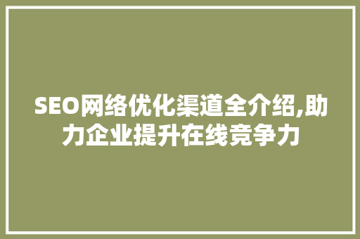 SEO网络优化渠道全介绍,助力企业提升在线竞争力