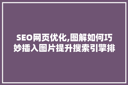 SEO网页优化,图解如何巧妙插入图片提升搜索引擎排名