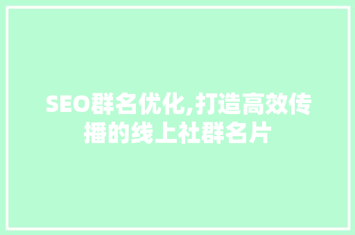 SEO群名优化,打造高效传播的线上社群名片