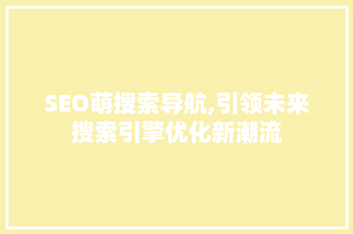 SEO萌搜索导航,引领未来搜索引擎优化新潮流