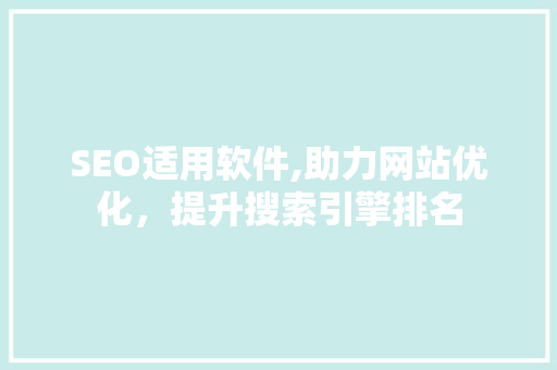 SEO适用软件,助力网站优化，提升搜索引擎排名