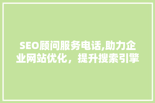 SEO顾问服务电话,助力企业网站优化，提升搜索引擎排名