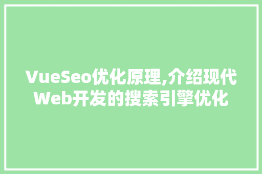 VueSeo优化原理,介绍现代Web开发的搜索引擎优化之路