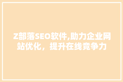 Z部落SEO软件,助力企业网站优化，提升在线竞争力