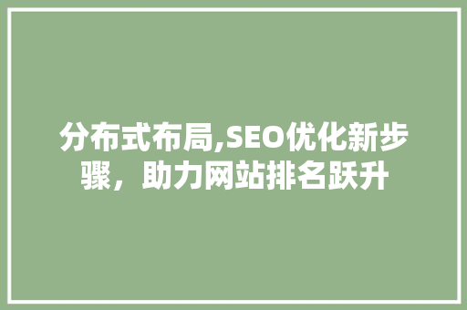 分布式布局,SEO优化新步骤，助力网站排名跃升