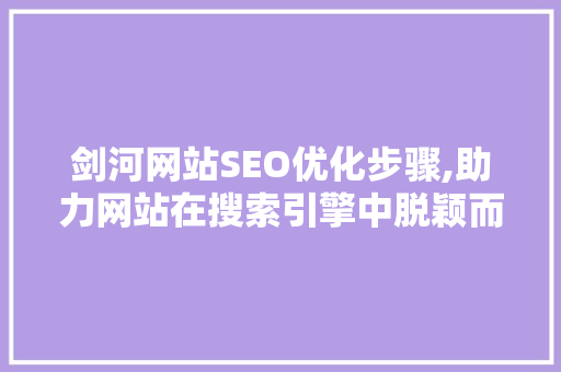 剑河网站SEO优化步骤,助力网站在搜索引擎中脱颖而出