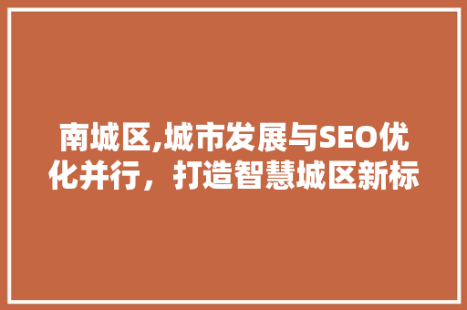 南城区,城市发展与SEO优化并行，打造智慧城区新标杆