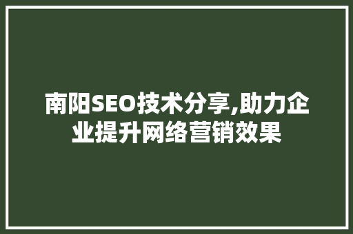 南阳SEO技术分享,助力企业提升网络营销效果