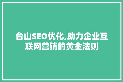 台山SEO优化,助力企业互联网营销的黄金法则