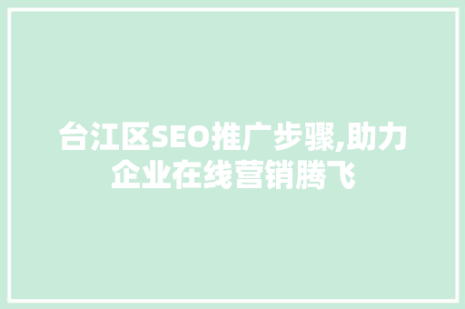 台江区SEO推广步骤,助力企业在线营销腾飞