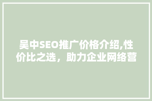 吴中SEO推广价格介绍,性价比之选，助力企业网络营销