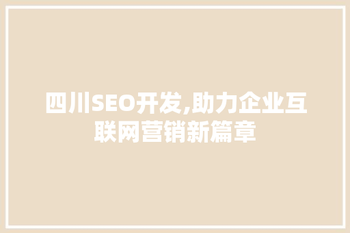 四川SEO开发,助力企业互联网营销新篇章