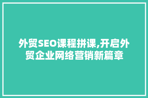 外贸SEO课程拼课,开启外贸企业网络营销新篇章