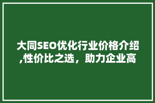 大同SEO优化行业价格介绍,性价比之选，助力企业高效营销
