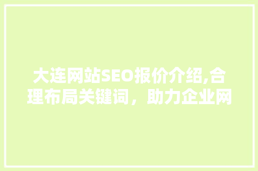 大连网站SEO报价介绍,合理布局关键词，助力企业网站优化之路