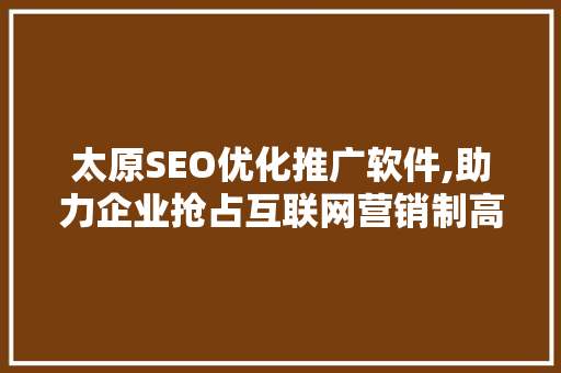 太原SEO优化推广软件,助力企业抢占互联网营销制高点