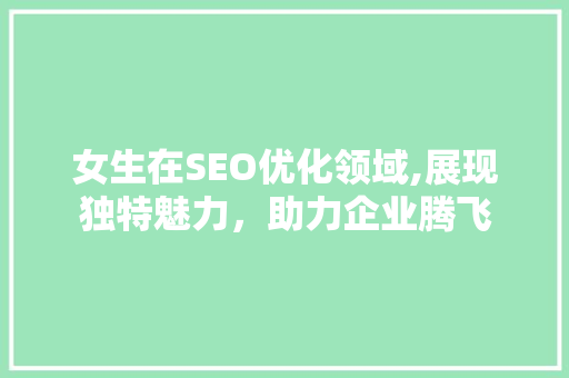 女生在SEO优化领域,展现独特魅力，助力企业腾飞