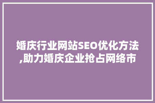 婚庆行业网站SEO优化方法,助力婚庆企业抢占网络市场制高点