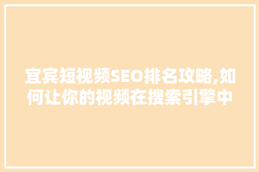 宜宾短视频SEO排名攻略,如何让你的视频在搜索引擎中脱颖而出