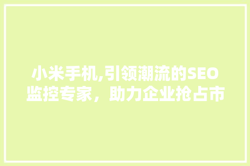小米手机,引领潮流的SEO监控专家，助力企业抢占市场先机