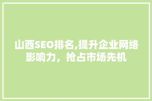 山西SEO排名,提升企业网络影响力，抢占市场先机