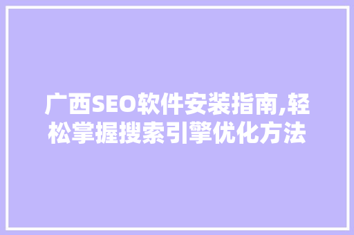广西SEO软件安装指南,轻松掌握搜索引擎优化方法