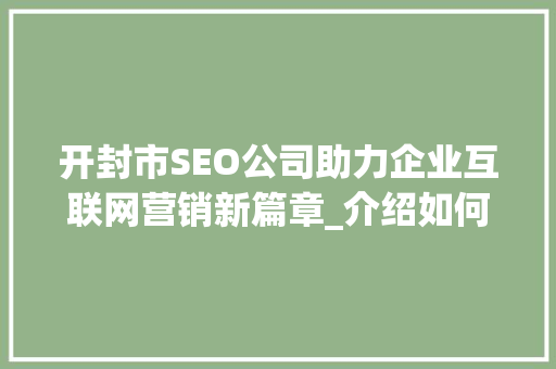 开封市SEO公司助力企业互联网营销新篇章_介绍如何打造搜索引擎优化巅峰