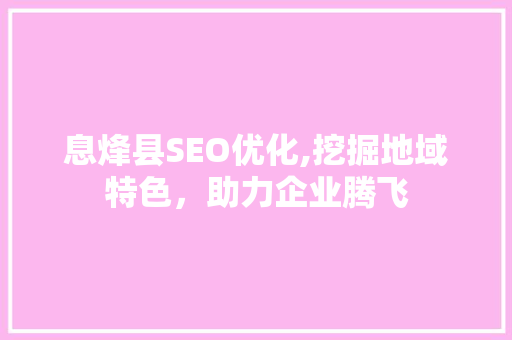 息烽县SEO优化,挖掘地域特色，助力企业腾飞