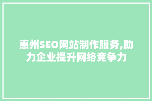 惠州SEO网站制作服务,助力企业提升网络竞争力